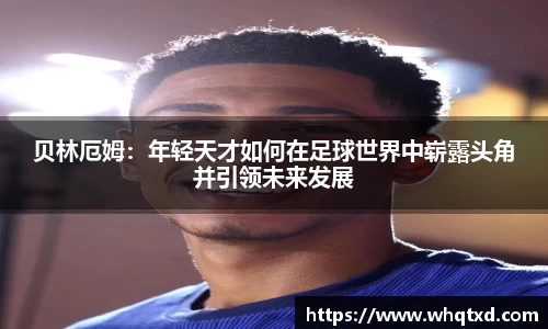 贝林厄姆：年轻天才如何在足球世界中崭露头角并引领未来发展