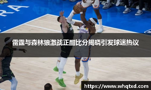 雷霆与森林狼激战正酣比分揭晓引发球迷热议